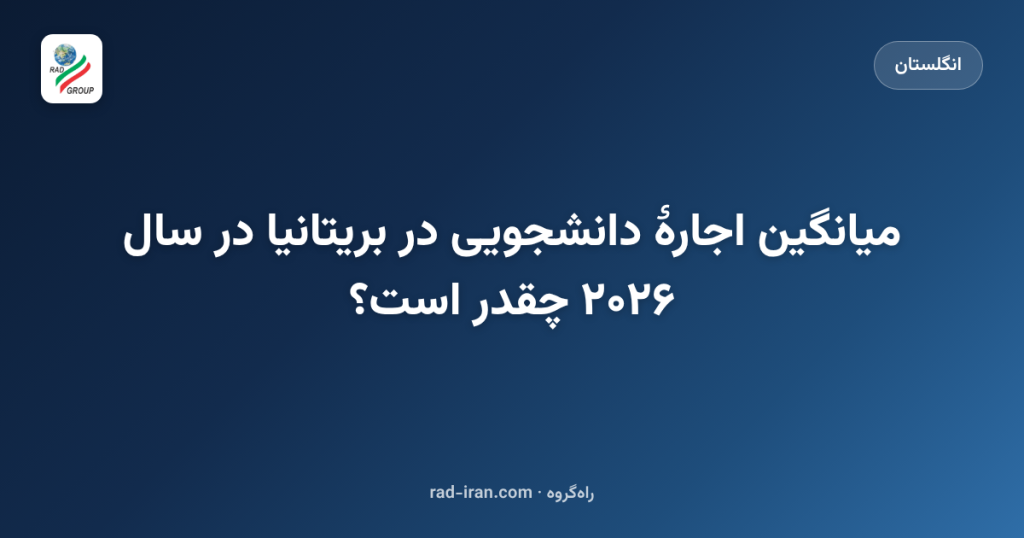 میانگین اجارهٔ دانشجویی در بریتانیا در سال ۲۰۲۶ چقدر است؟